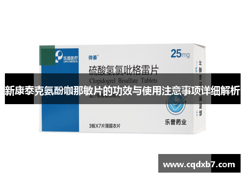 新康泰克氨酚咖那敏片的功效与使用注意事项详细解析