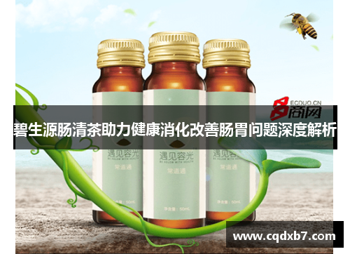 碧生源肠清茶助力健康消化改善肠胃问题深度解析