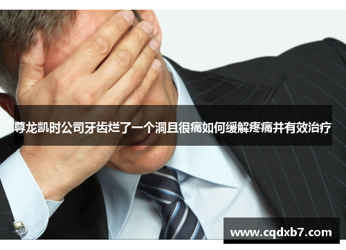 尊龙凯时公司牙齿烂了一个洞且很痛如何缓解疼痛并有效治疗